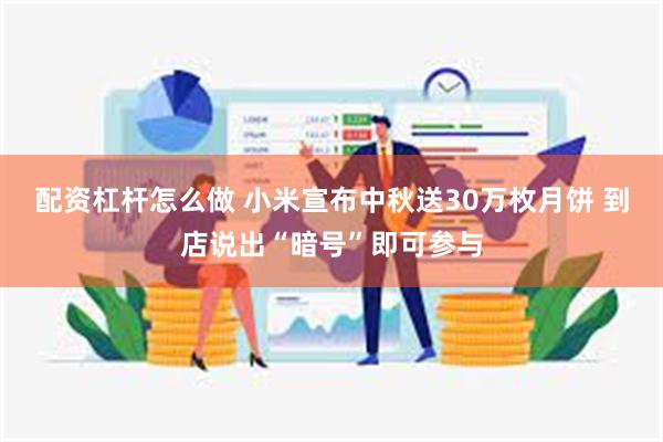 配资杠杆怎么做 小米宣布中秋送30万枚月饼 到店说出“暗号”即可参与