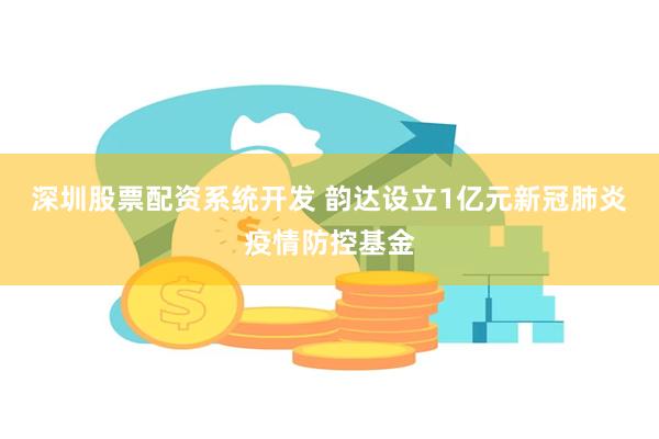 深圳股票配资系统开发 韵达设立1亿元新冠肺炎疫情防控基金
