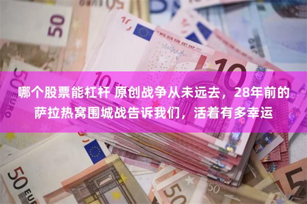 哪个股票能杠杆 原创战争从未远去，28年前的萨拉热窝围城战告诉我们，活着有多幸运