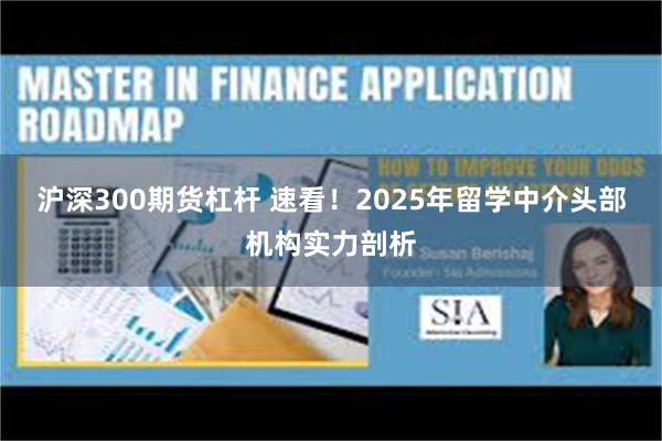 沪深300期货杠杆 速看！2025年留学中介头部机构实力剖析
