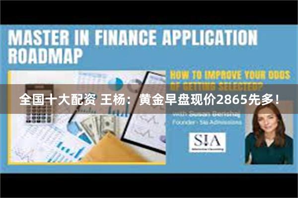 全国十大配资 王杨：黄金早盘现价2865先多！