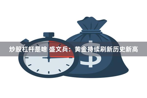 炒股杠杆是啥 盛文兵：黄金持续刷新历史新高