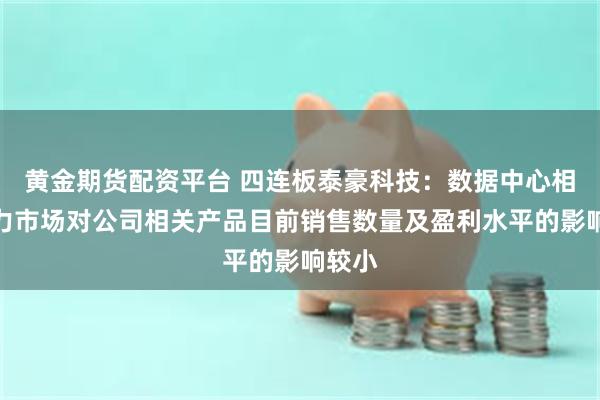 黄金期货配资平台 四连板泰豪科技：数据中心相关算力市场对公司相关产品目前销售数量及盈利水平的影响较小