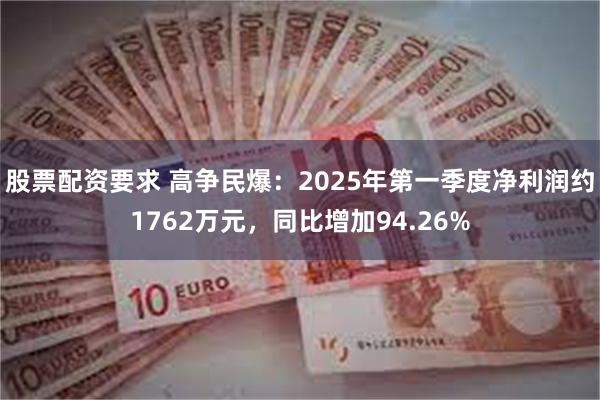 股票配资要求 高争民爆：2025年第一季度净利润约1762万元，同比增加94.26%