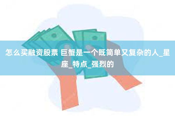 怎么买融资股票 巨蟹是一个既简单又复杂的人_星座_特点_强烈的