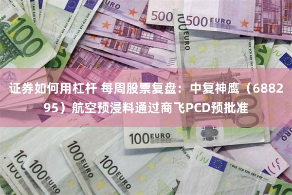 证券如何用杠杆 每周股票复盘：中复神鹰（688295）航空预浸料通过商飞PCD预批准
