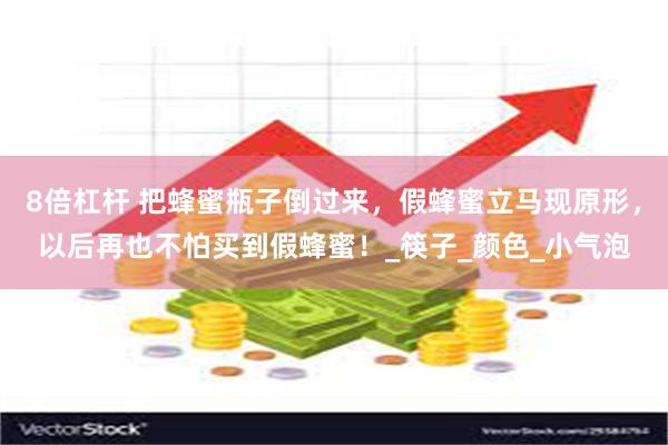 8倍杠杆 把蜂蜜瓶子倒过来，假蜂蜜立马现原形，以后再也不怕买到假蜂蜜！_筷子_颜色_小气泡