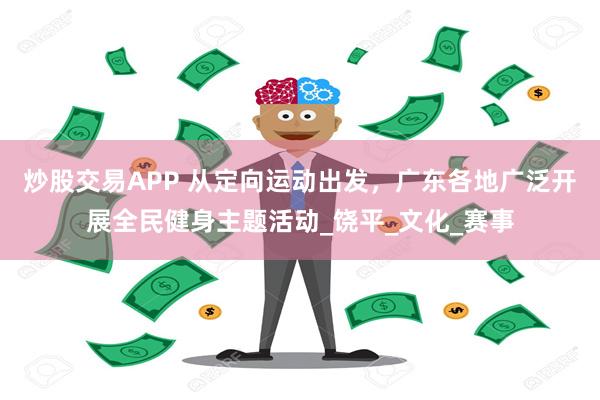 炒股交易APP 从定向运动出发，广东各地广泛开展全民健身主题活动_饶平_文化_赛事